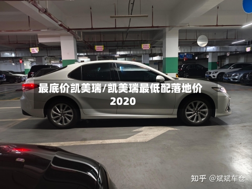 最底价凯美瑞/凯美瑞最低配落地价2020