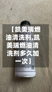 【凯美瑞燃油清洗剂,凯美瑞燃油清洗剂多久加一次】