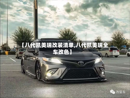 【八代凯美瑞改装清单,八代凯美瑞全车改色】