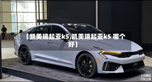 【凯美瑞起亚k5,凯美瑞起亚k5 哪个好】