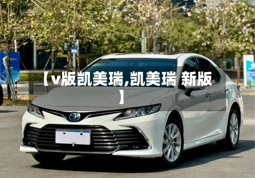 【v版凯美瑞,凯美瑞 新版】