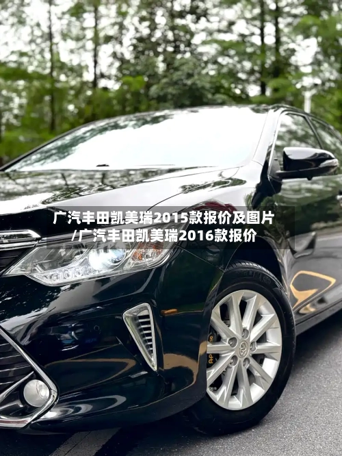 广汽丰田凯美瑞2015款报价及图片/广汽丰田凯美瑞2016款报价