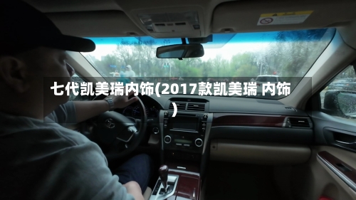 七代凯美瑞内饰(2017款凯美瑞 内饰)