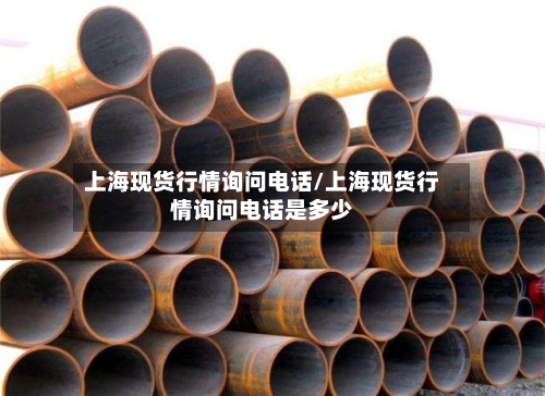上海现货行情询问电话/上海现货行情询问电话是多少