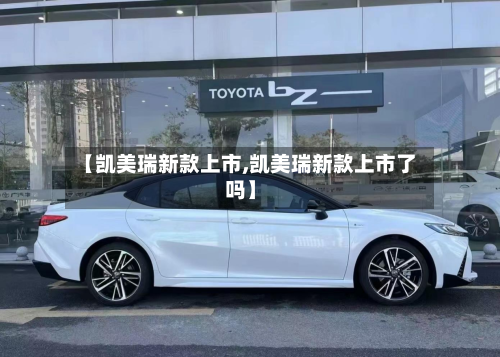 【凯美瑞新款上市,凯美瑞新款上市了吗】