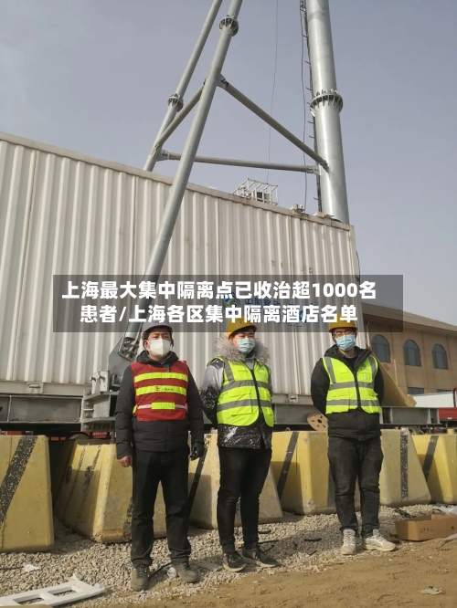 上海最大集中隔离点已收治超1000名患者/上海各区集中隔离酒店名单