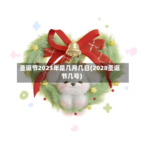 圣诞节2023年是几月几日(2028圣诞节几号)