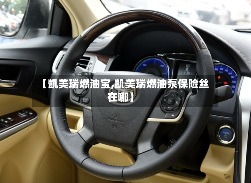 【凯美瑞燃油宝,凯美瑞燃油泵保险丝在哪】