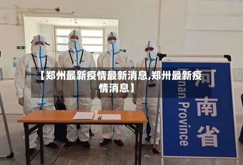 【郑州最新疫情最新消息,郑卅最新疫情消息】