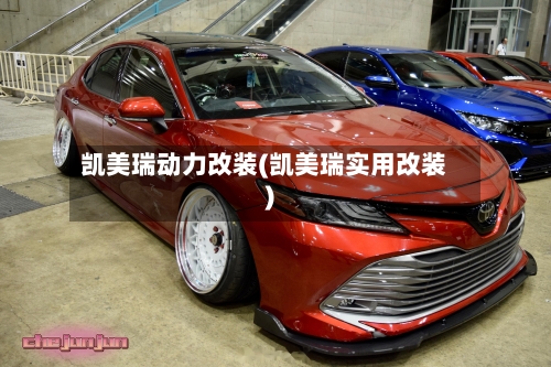凯美瑞动力改装(凯美瑞实用改装)