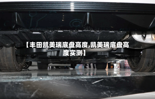 【丰田凯美瑞底盘高度,凯美瑞底盘高度实测】