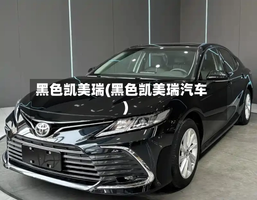 黑色凯美瑞(黑色凯美瑞汽车)