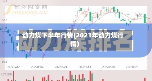 动力煤下半年行情(2021年动力煤行情)