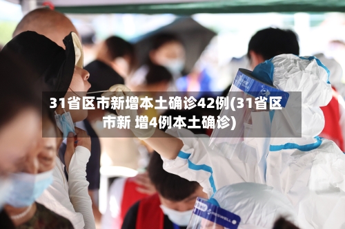 31省区市新增本土确诊42例(31省区市新 增4例本土确诊)