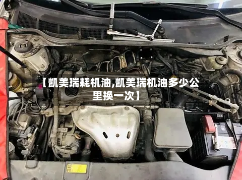 【凯美瑞耗机油,凯美瑞机油多少公里换一次】