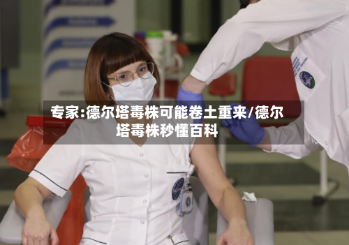 专家:德尔塔毒株可能卷土重来/德尔塔毒株秒懂百科