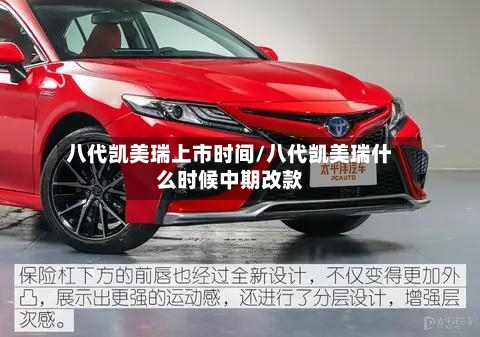 八代凯美瑞上市时间/八代凯美瑞什么时候中期改款