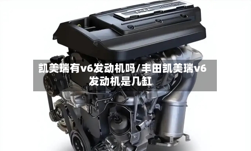 凯美瑞有v6发动机吗/丰田凯美瑞v6发动机是几缸