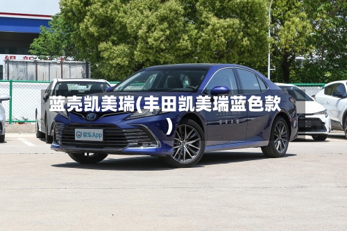蓝壳凯美瑞(丰田凯美瑞蓝色款)