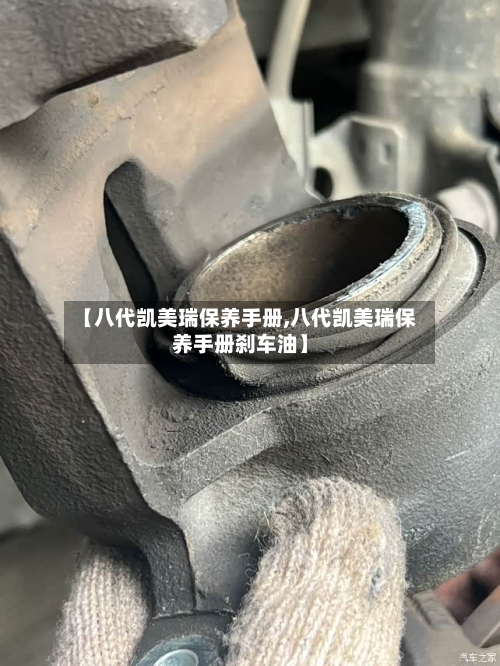 【八代凯美瑞保养手册,八代凯美瑞保养手册刹车油】
