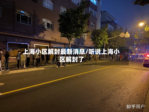 上海小区解封最新消息/听说上海小区解封了