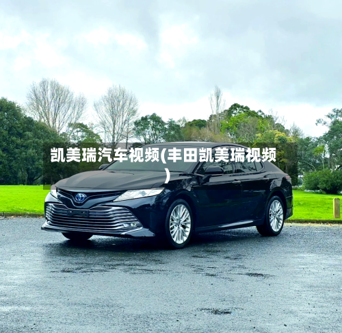 凯美瑞汽车视频(丰田凯美瑞视频)