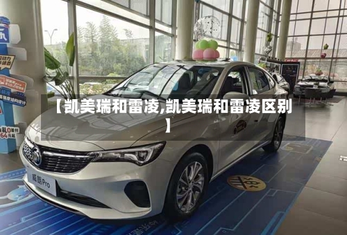 【凯美瑞和雷凌,凯美瑞和雷凌区别】