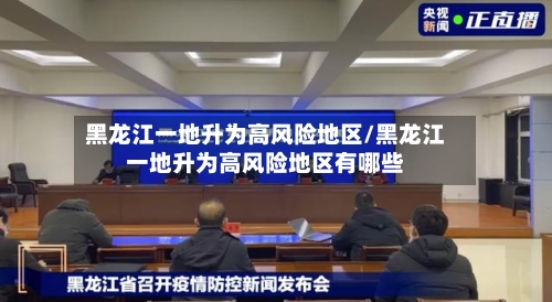 黑龙江一地升为高风险地区/黑龙江一地升为高风险地区有哪些