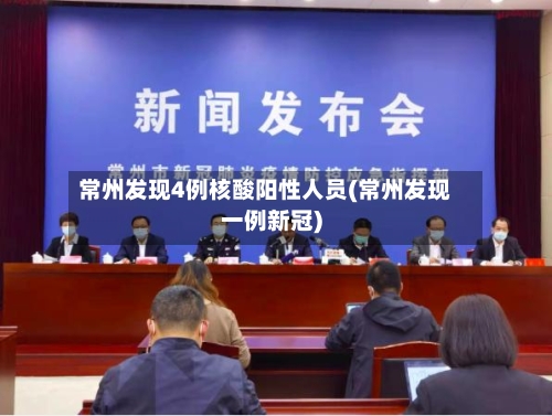 常州发现4例核酸阳性人员(常州发现一例新冠)