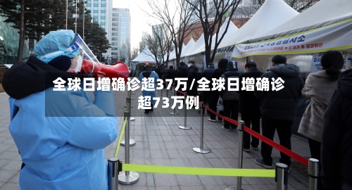 全球日增确诊超37万/全球日增确诊超73万例