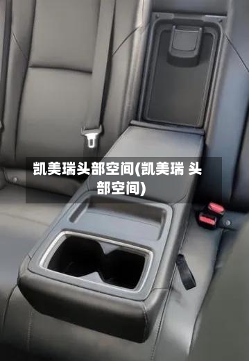 凯美瑞头部空间(凯美瑞 头部空间)