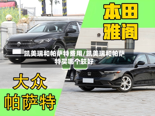 凯美瑞和帕萨特费用/凯美瑞和帕萨特买哪个较好