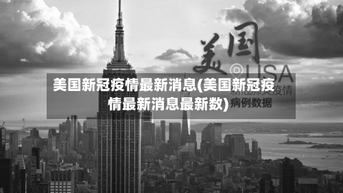 美国新冠疫情最新消息(美国新冠疫情最新消息最新数)