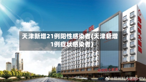 天津新增21例阳性感染者(天津新增1例症状感染者)