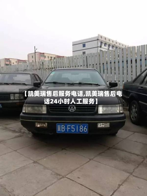 【凯美瑞售后服务电话,凯美瑞售后电话24小时人工服务】