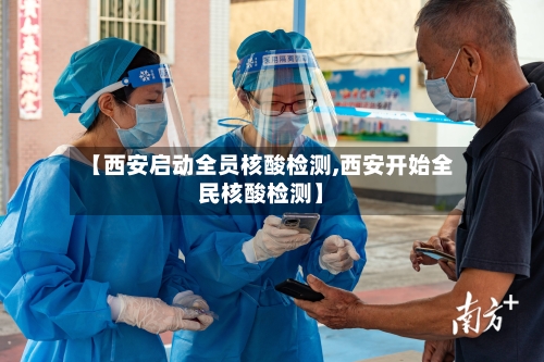 【西安启动全员核酸检测,西安开始全民核酸检测】