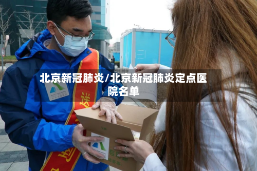 北京新冠肺炎/北京新冠肺炎定点医院名单