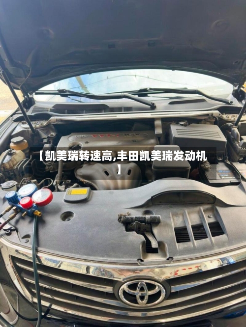【凯美瑞转速高,丰田凯美瑞发动机】