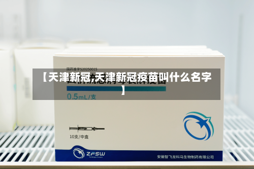 【天津新冠,天津新冠疫苗叫什么名字】