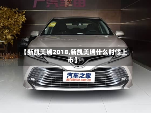 【新凯美瑞2018,新凯美瑞什么时候上市】