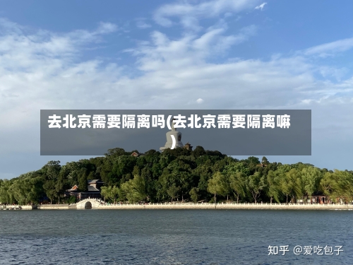 去北京需要隔离吗(去北京需要隔离嘛)