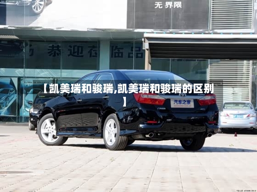 【凯美瑞和骏瑞,凯美瑞和骏瑞的区别】