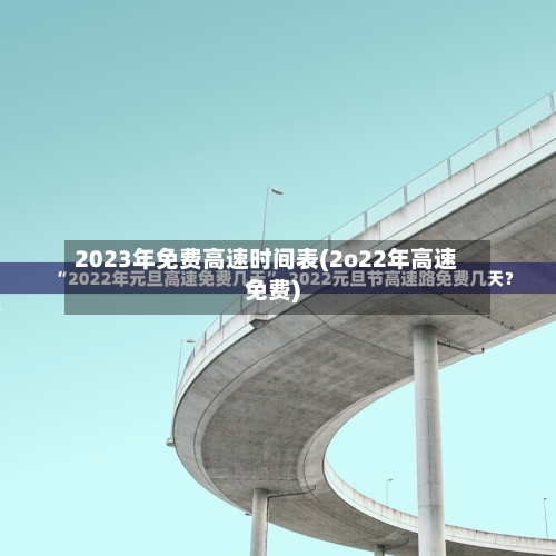 2023年免费高速时间表(2o22年高速免费)