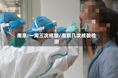 南京:一周三次核酸/南京几次核酸检测