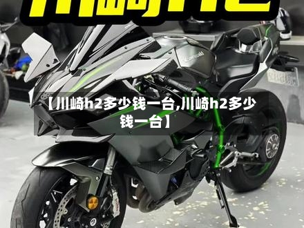【川崎h2多少钱一台,川崎h2多少钱一台】