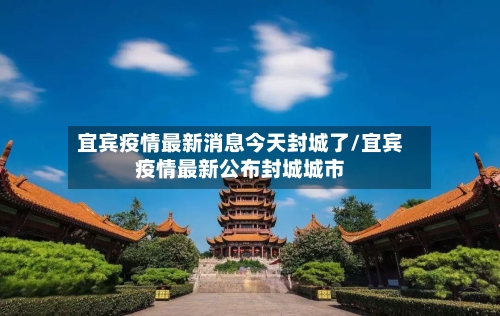 宜宾疫情最新消息今天封城了/宜宾疫情最新公布封城城市
