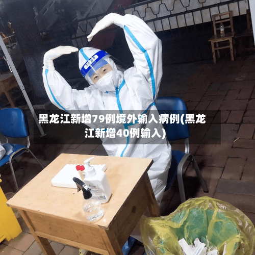 黑龙江新增79例境外输入病例(黑龙江新增40例输入)