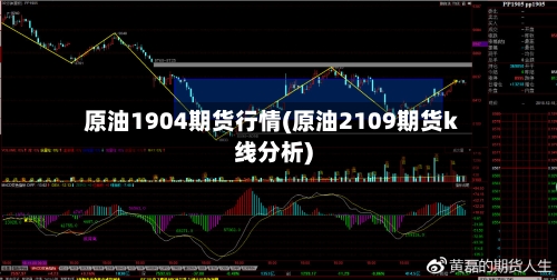 原油1904期货行情(原油2109期货k线分析)