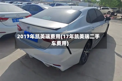 2017年凯美瑞费用(17年凯美瑞二手车费用)