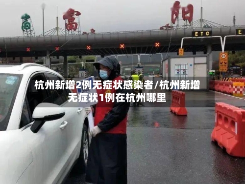 杭州新增2例无症状感染者/杭州新增无症状1例在杭州哪里